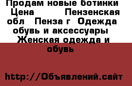 Продам новые ботинки › Цена ­ 900 - Пензенская обл., Пенза г. Одежда, обувь и аксессуары » Женская одежда и обувь   